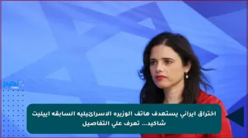 اختراق إيراني يستهدف هاتف الوزيرة الإسرائيلية السابقة أييليت شاكيد… تعرف على التفاصيل